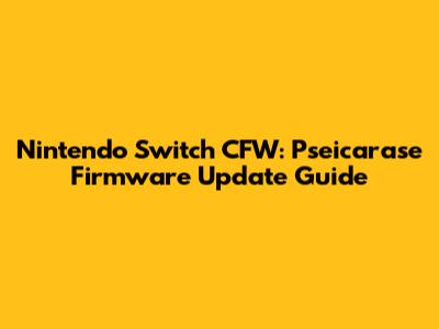 Nintendo Switch CFW: Pseicarase Firmware Update Guide