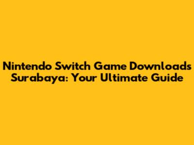 Nintendo Switch Game Downloads Surabaya: Your Ultimate Guide