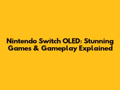 Nintendo Switch OLED: Stunning Games & Gameplay Explained