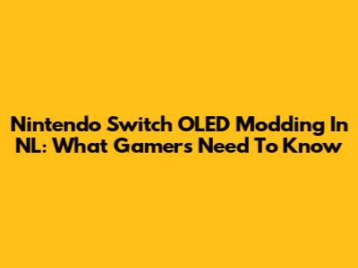 Nintendo Switch OLED Modding In NL: What Gamers Need To Know