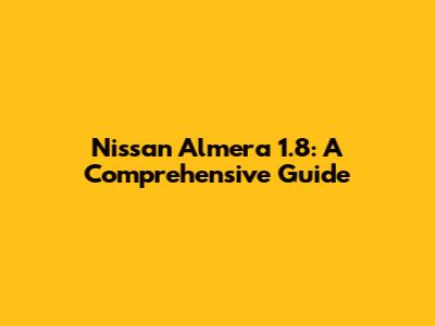 Nissan Almera 1.8: A Comprehensive Guide