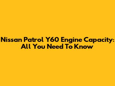 Nissan Patrol Y60 Engine Capacity: All You Need To Know