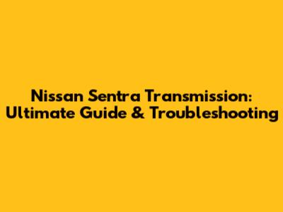 Nissan Sentra Transmission: Ultimate Guide & Troubleshooting
