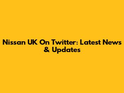 Nissan UK On Twitter: Latest News & Updates