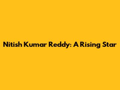 Nitish Kumar Reddy: A Rising Star