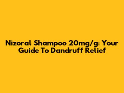 Nizoral Shampoo 20mg/g: Your Guide To Dandruff Relief