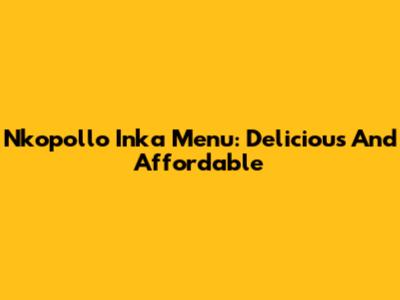 Nkopollo Inka Menu: Delicious And Affordable