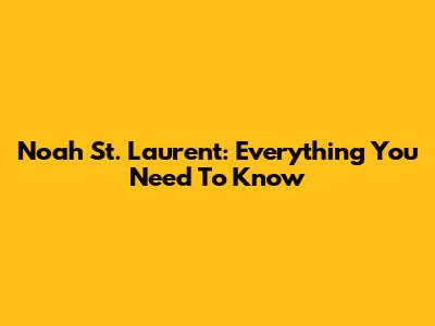 Noah St. Laurent: Everything You Need To Know
