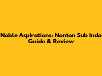 Noble Aspirations: Nonton Sub Indo Guide & Review