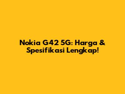 Nokia G42 5G: Harga & Spesifikasi Lengkap!