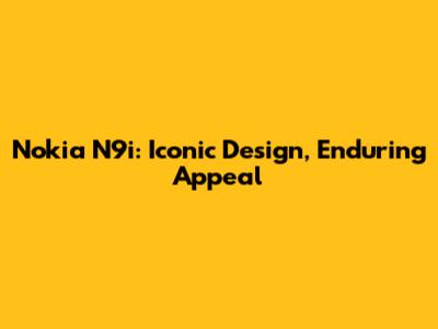 Nokia N9i: Iconic Design, Enduring Appeal