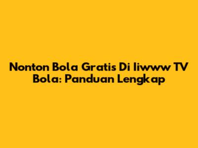 Nonton Bola Gratis Di Iiwww TV Bola: Panduan Lengkap