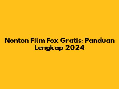 Nonton Film Fox Gratis: Panduan Lengkap 2024