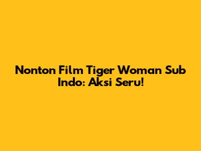 Nonton Film Tiger Woman Sub Indo: Aksi Seru!