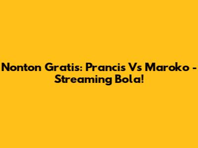 Nonton Gratis: Prancis Vs Maroko - Streaming Bola!