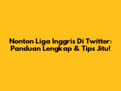 Nonton Liga Inggris Di Twitter: Panduan Lengkap & Tips Jitu!