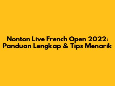 Nonton Live French Open 2022: Panduan Lengkap & Tips Menarik