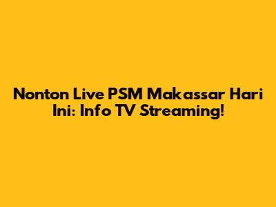 Nonton Live PSM Makassar Hari Ini: Info TV Streaming!