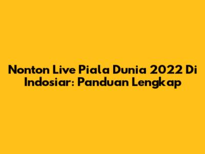 Nonton Live Piala Dunia 2022 Di Indosiar: Panduan Lengkap