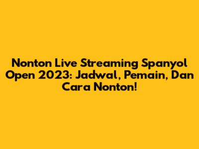 Nonton Live Streaming Spanyol Open 2023: Jadwal, Pemain, Dan Cara Nonton!