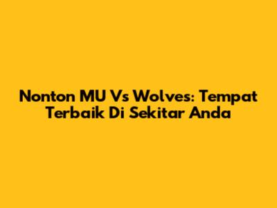 Nonton MU Vs Wolves: Tempat Terbaik Di Sekitar Anda