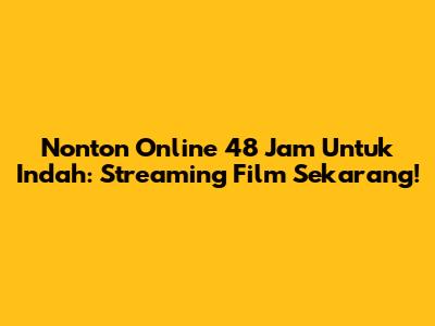 Nonton Online 48 Jam Untuk Indah: Streaming Film Sekarang!