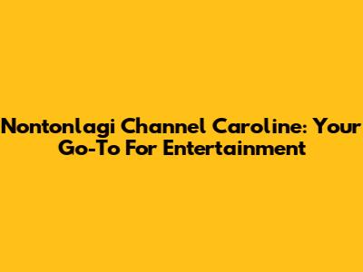 Nontonlagi Channel Caroline: Your Go-To For Entertainment