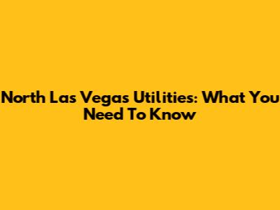 North Las Vegas Utilities: What You Need To Know