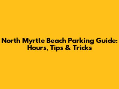 North Myrtle Beach Parking Guide: Hours, Tips & Tricks