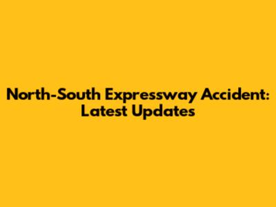 North-South Expressway Accident: Latest Updates