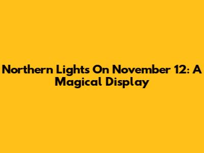 Northern Lights On November 12: A Magical Display