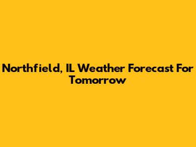 Northfield, IL Weather Forecast For Tomorrow
