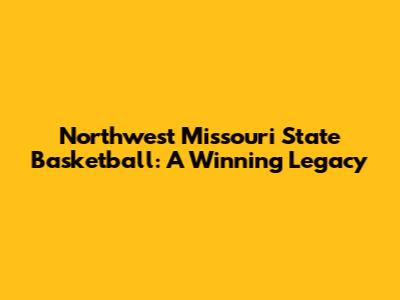 Northwest Missouri State Basketball: A Winning Legacy