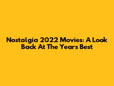 Nostalgia 2022 Movies: A Look Back At The Year's Best