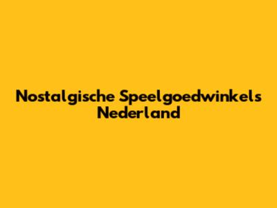 Nostalgische Speelgoedwinkels Nederland