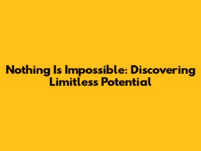Nothing Is Impossible: Discovering Limitless Potential