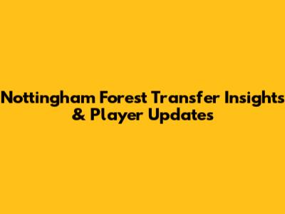 Nottingham Forest Transfer Insights & Player Updates