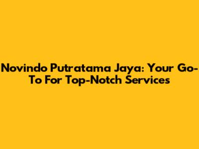 Novindo Putratama Jaya: Your Go-To For Top-Notch Services