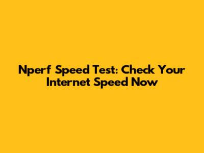 Nperf Speed Test: Check Your Internet Speed Now
