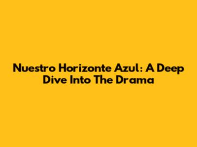 Nuestro Horizonte Azul: A Deep Dive Into The Drama