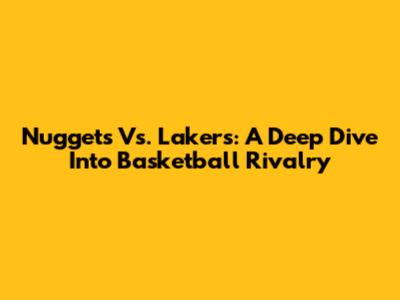 Nuggets Vs. Lakers: A Deep Dive Into Basketball Rivalry