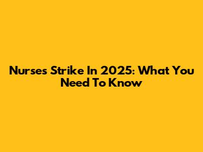 Nurses' Strike In 2025: What You Need To Know