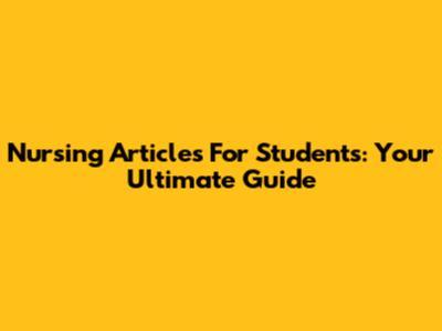 Nursing Articles For Students: Your Ultimate Guide