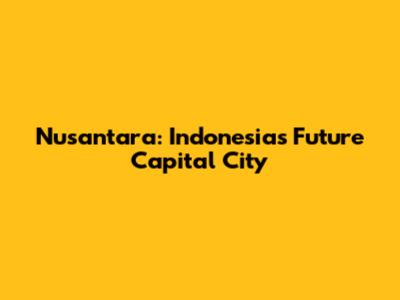 Nusantara: Indonesia's Future Capital City