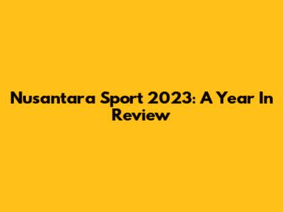 Nusantara Sport 2023: A Year In Review
