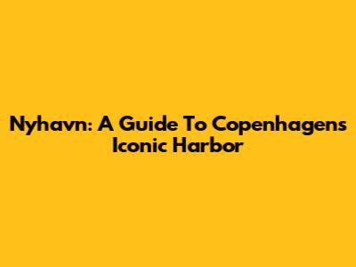 Nyhavn: A Guide To Copenhagen's Iconic Harbor