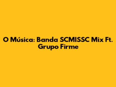 O Música: Banda SCMISSC Mix Ft. Grupo Firme