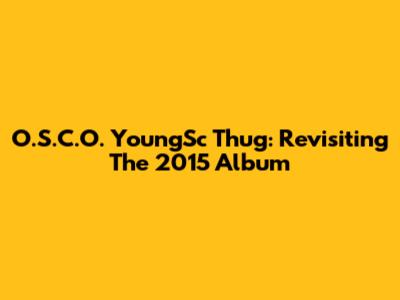 O.S.C.O. YoungSc Thug: Revisiting The 2015 Album