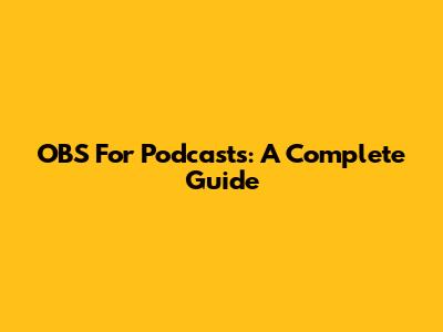 OBS For Podcasts: A Complete Guide