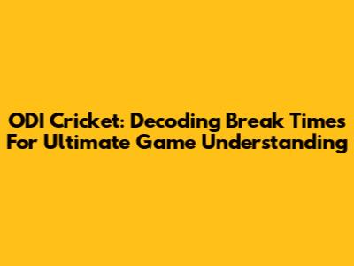 ODI Cricket: Decoding Break Times For Ultimate Game Understanding